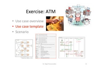 Exercise:	ATM	
•  Use	case	overview	
•  Use	case	template	
•  Scenario	
Dr.	Birgit	Penzenstadler	 13	
[Scoa	W.	Ambler	2007]	
 