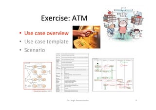 Exercise:	ATM	
•  Use	case	overview	
•  Use	case	template	
•  Scenario	
Dr.	Birgit	Penzenstadler	 8	
[Scoa	W.	Ambler	2007]	
 