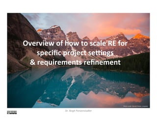 Overview	of	how	to	scale	RE	for	
speciﬁc	project	se5ngs	
&	requirements	reﬁnement	
Dr.	Birgit	Penzenstadler	
Photo	credit:	Garre6	Parker,	Unsplash	
 