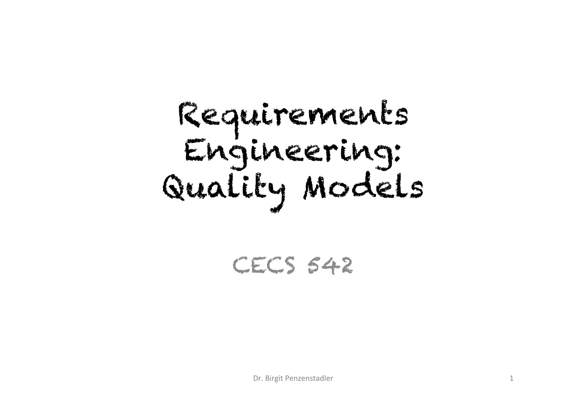 Requirements
Engineering:
Quality Models	
CECS 542
Dr.	Birgit	Penzenstadler	 1	
Photo	credit:	Ma7hew	Kane,	Unsplash	
 