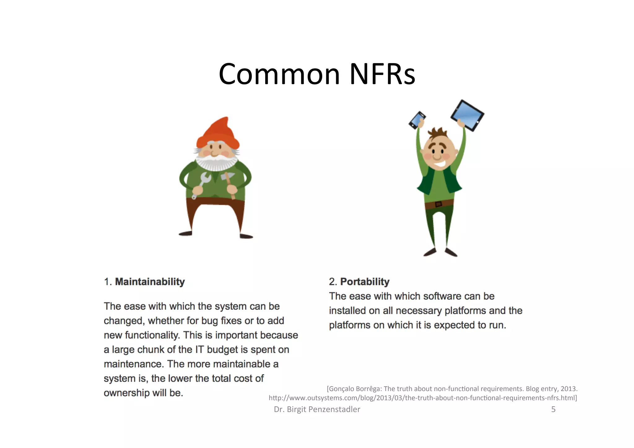 Dr.	Birgit	Penzenstadler	 5	
Common	NFRs	
[Gonçalo	Borrêga:	The	truth	about	non-func=onal	requirements.	Blog	entry,	2013.	
h7p://www.outsystems.com/blog/2013/03/the-truth-about-non-func=onal-requirements-nfrs.html]	
 