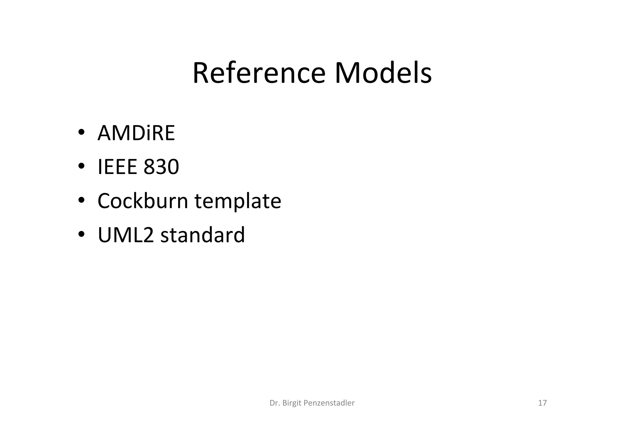 Reference	Models	
•  AMDiRE	
•  IEEE	830	
•  Cockburn	template	
•  UML2	standard	
Dr.	Birgit	Penzenstadler	 17	
 