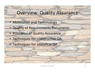 Overview:	Quality	Assurance	
•  MoDvaDon	and	Terminology	
•  Quality	of	Requirements	Documents	
•  Principles	of	Quality	Assurance	
•  Techniques	for	construcDve	QA	
•  Techniques	for	analyDcal	QA	
Dr.	Birgit	Penzenstadler	 32	
K	Rayker,	stock.xchng	
 