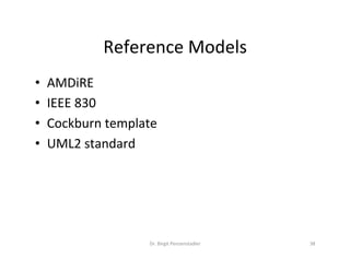 Reference	Models	
•  AMDiRE	
•  IEEE	830	
•  Cockburn	template	
•  UML2	standard	
Dr.	Birgit	Penzenstadler	 38	
 