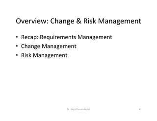 Overview:	Change	&	Risk	Management	
•  Recap:	Requirements	Management	
•  Change	Management	
•  Risk	Management	
Dr.	Birgit	Penzenstadler	 42	
 