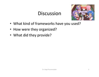 Discussion	
•  What	kind	of	frameworks	have	you	used?	
•  How	were	they	organized?	
•  What	did	they	provide?	
Dr.	Birgit	Penzenstadler	 6	
 