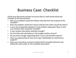 In-class	exercise	
•  Team	up	with	your	neighbor	
•  Develop	a	short	business	case	analysis	for	
your	new	project	“The	CSULB	online	
store”	(yes,	I	know,	the	49er	shop	exists…)	
Dr.	Birgit	Penzenstadler	 22	
 