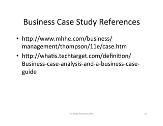 Business	Case:	Checklist	
Check	your	document	content	to	ensure	that	it's	well-constructed	and	
includes	all	the	key	elements.		
•  Does	your	problem	statement	follow	naturally	from	the	analysis	of	the	
situaVon?	
•  Does	the	problem	statement	clearly	indicate	that	acVon	should	be	taken?	
•  Is	your	list	of	potenVal	soluVons	to	the	problem	adequate?	Does	it	omit	
any	soluVons	that	should	be	included?	
•  Is	your	project	descripVon	detailed	enough?		
•  Are	the	data	and	calculaVons	in	the	budget	secVon	correct?	
•  Do	you	have	enough	supporVng	data	in	your	cost-beneﬁt	analysis?	
•  Have	you	approached	at	least	one	major	stakeholder	for	preliminary	
support?	
•  Does	your	execuVve	summary	include	all	the	essenVal	elements	and	
follow	the	same	order	as	the	complete	document?	
Dr.	Birgit	Penzenstadler	 24	
 
