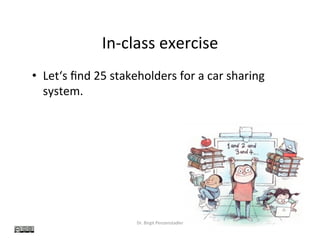 In-class	exercise	
•  Let‘s	ﬁnd	25	stakeholders	for	a	car	sharing	
system.	
Dr.	Birgit	Penzenstadler	 15	
 