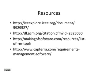 Resources	
•  h_p://ieeexplore.ieee.org/document/
5929527/	
•  h_p://dl.acm.org/citaKon.cfm?id=2325050	
•  h_p://makingofsoJware.com/resources/list-
of-rm-tools	
•  h_p://www.capterra.com/requirements-
management-soJware/	
 