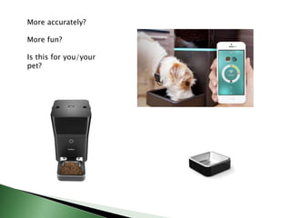 More accurately?
More fun?
Is this for you/your
pet?
 