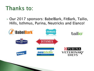  Our 2017 sponsors: BabelBark, FitBark, Tailio,
Hills, Isthmus, Purina, Neutricks and Elanco!
 