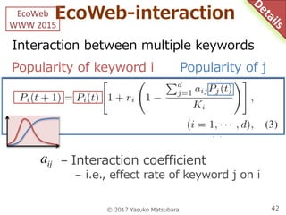 EcoWeb-interaction
Interaction between multiple keywords
© 2017 Yasuko Matsubara 42
- Interaction coefficient
- i.e., effe...