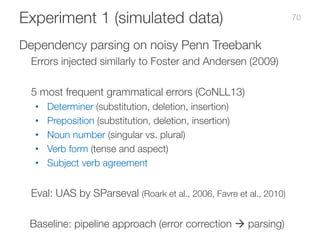Experiment 1 (simulated data)
Dependency parsing on noisy Penn Treebank
Errors injected similarly to Foster and Andersen (...