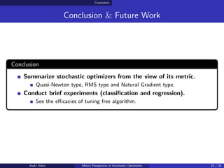 Conclusion
Conclusion & Future Work
Conclusion
Summarize stochastic optimizers from the view of its metric.
Quasi-Newton t...