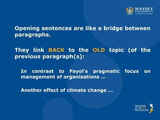 Opening sentences are like a bridge between
paragraphs.
They link BACK to the OLD topic (of the
previous paragraph(s):
In contrast to Fayol’s pragmatic focus on
management of organisations …
Another effect of climate change …
 