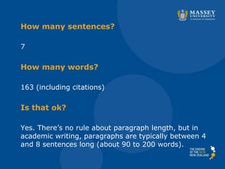 How many sentences?
7
How many words?
163 (including citations)
Is that ok?
Yes. There’s no rule about paragraph length, but in
academic writing, paragraphs are typically between 4
and 8 sentences long (about 90 to 200 words).
 