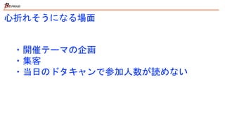 心折れそうになる場面
・開催テーマの企画
・集客
・当日のドタキャンで参加人数が読めない
 