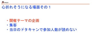 心折れそうになる場面その１
・開催テーマの企画
・集客
・当日のドタキャンで参加人数が読めない
 