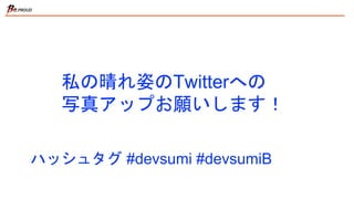 私の晴れ姿のTwitterへの
写真アップお願いします！
ハッシュタグ #devsumi #devsumiB
 