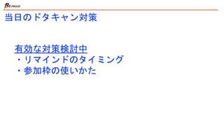 当日のドタキャン対策
有効な対策検討中
・リマインドのタイミング
・参加枠の使いかた
 