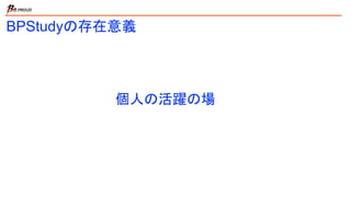 個人の活躍の場
BPStudyの存在意義
 