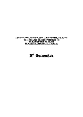 VISVESVARAYA TECHNOLOGICAL UNIVERSITY, BELGAUM
CHOICE BASED CREDIT SYSTEM (CBCS)
CIVIL ENGINEERING BOARD
BE-CBCS SYLLABUS 2017-18 Scheme
5th
Semester
 