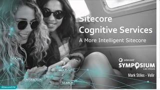 #SitecoreSYM#SitecoreSYM
Sitecore
Cognitive Services
Mark Stiles - Velir
© 2001-2017 Sitecore Corporation A/S. All rights reserved. Sitecore® and Own the Experience® are registered trademarks
of Sitecore Corporation A/S. All other brand and product names are the property of their respective owners.
1
A More Intelligent Sitecore
 