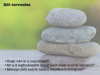 Hét tervezése
•Hogy néz ki a naptáram?
•Mi a 3 legfontosabb dolog amit meg akarok csinálni?
•Mennyi időt tudok találni ennek a 3 dolognak?
 