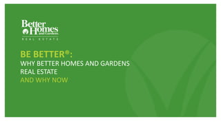 EXPECT BETTERSM
BE BETTER®:
WHY BETTER HOMES AND GARDENS
REAL ESTATE
AND WHY NOW
 
