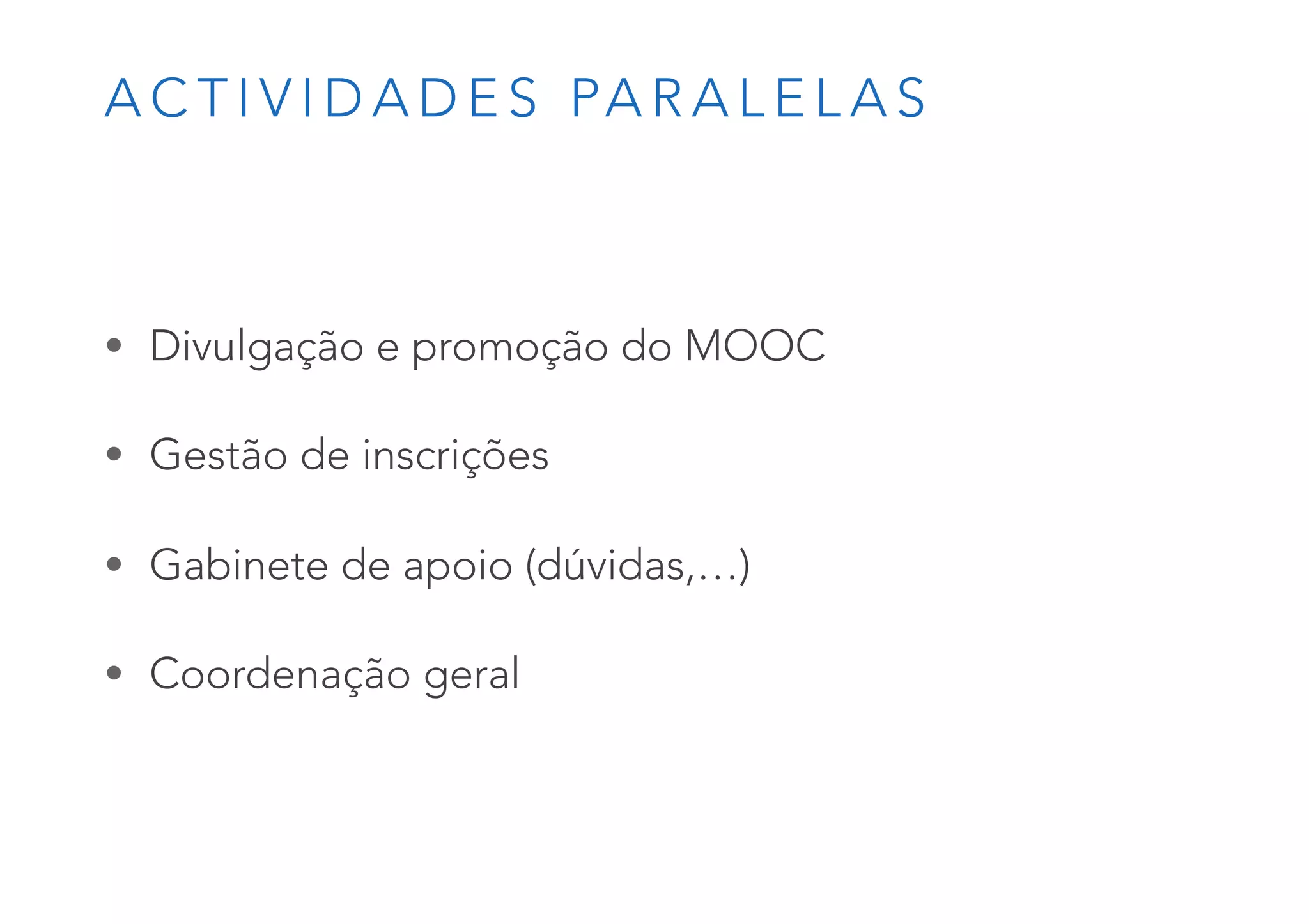 A C T I V I D A D E S PA R A L E L A S
• Divulgação e promoção do MOOC
• Gestão de inscrições
• Gabinete de apoio (dúvidas,…)
• Coordenação geral
 