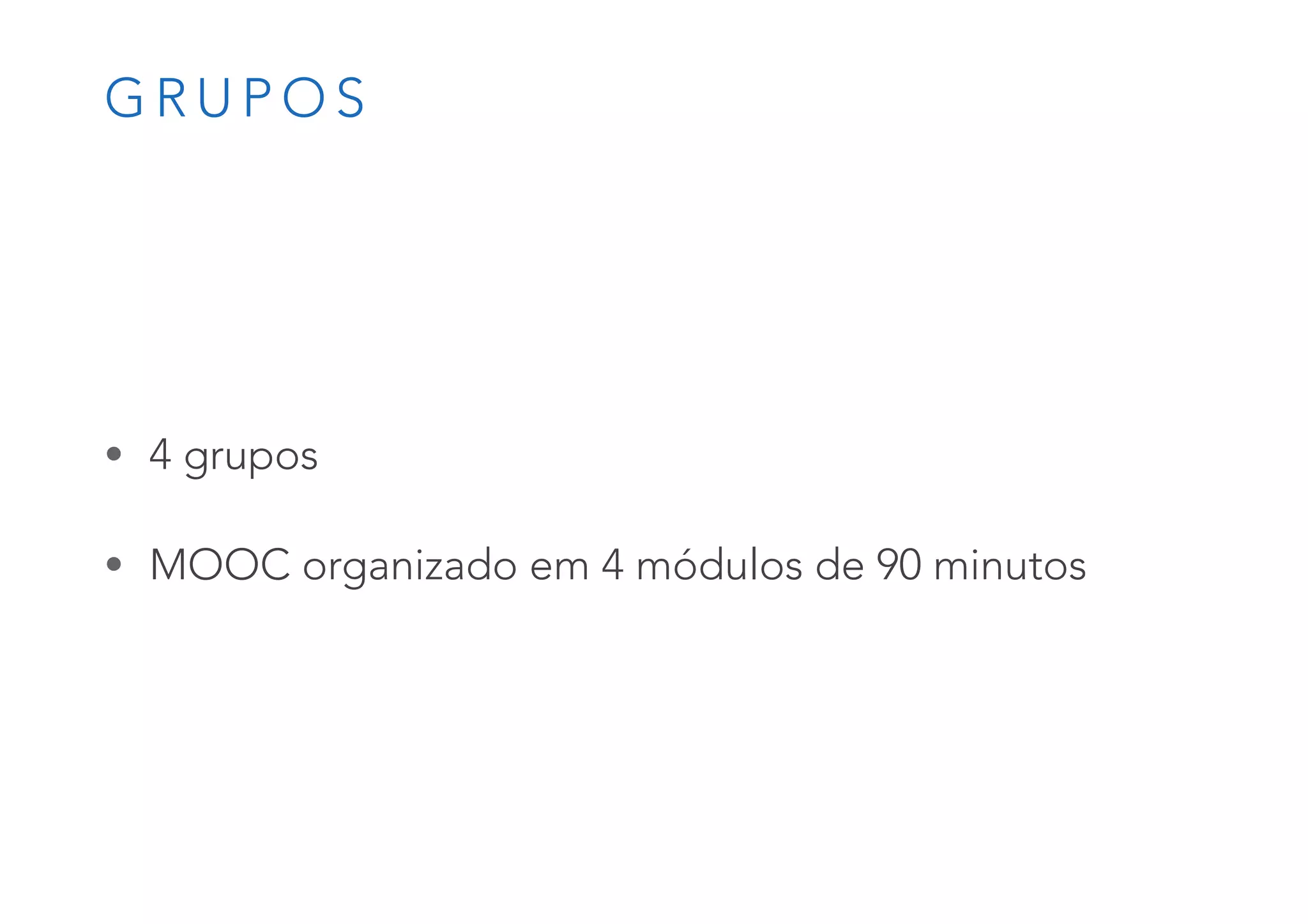 G R U P O S
• 4 grupos
• MOOC organizado em 4 módulos de 90 minutos
 