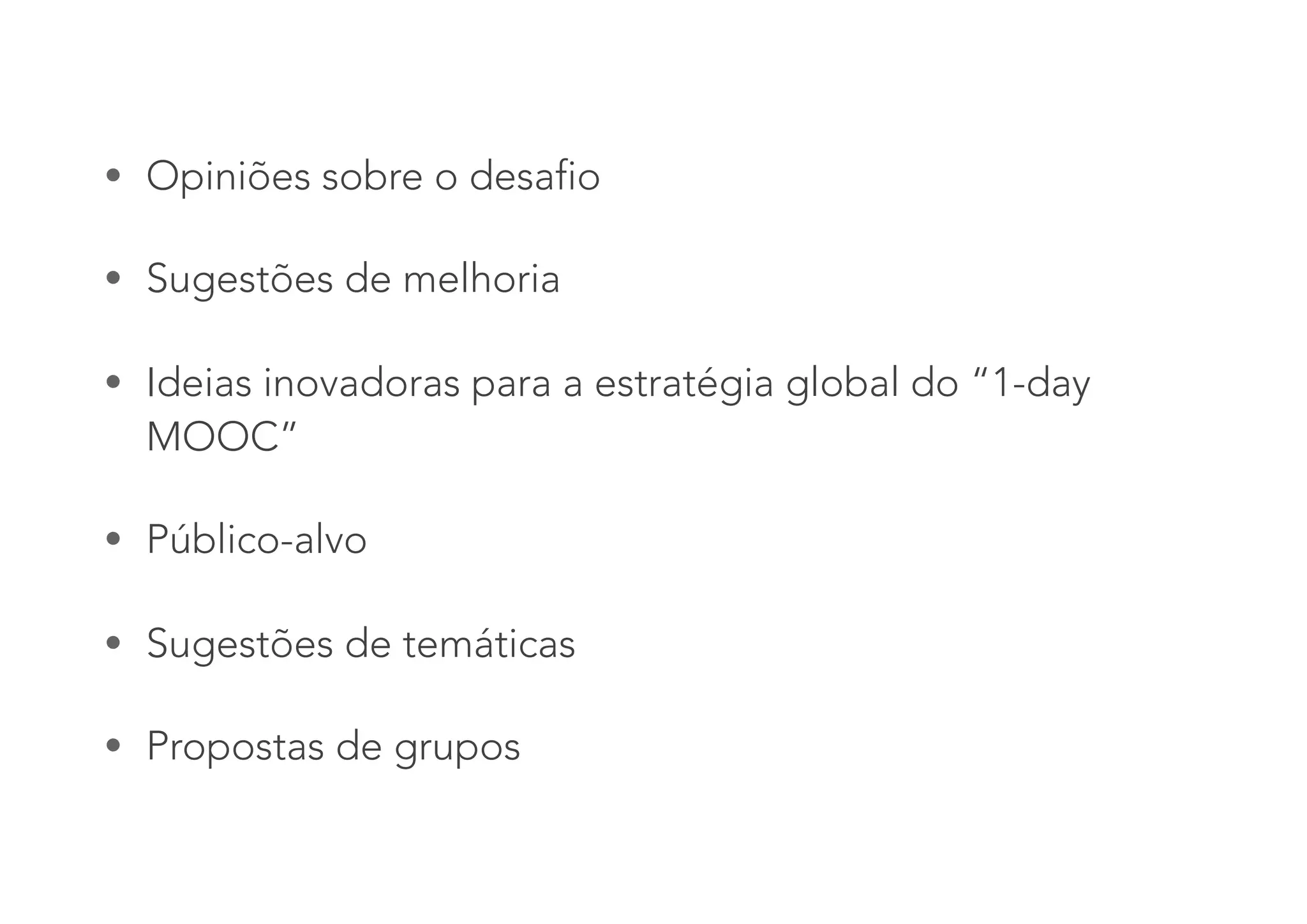 • Opiniões sobre o desafio
• Sugestões de melhoria
• Ideias inovadoras para a estratégia global do “1-day
MOOC”
• Público-alvo
• Sugestões de temáticas
• Propostas de grupos
 
