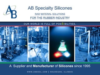 AB Specialty Silicones
RAW MATERIAL SOLUTIONS
FOR THE RUBBER INDUSTRY
OUR WORLD IS FULL OF POSSiBILITIES.
W W W . A N D I S I L . C O M | W A U K E G A N , I L L I N O I S
A Supplier and Manufacturer of Silicones since 1995
 