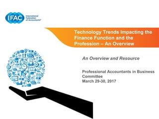 Page 1 | Proprietary and Copyrighted Information
Technology Trends Impacting the
Finance Function and the
Profession – An Overview
An Overview and Resource
Professional Accountants in Business
Committee
March 29-30, 2017
 