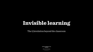 Invisible learning
The (r)evolution beyond the classroom
JOHN W. MORAVEC, Ph.D.
@moravec
TEDx UCundinamarca
Fusagasugá, Colombia
23 May 2017
 