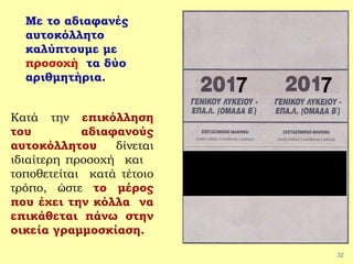 32
Με το αδιαφανές
αυτοκόλλητο
καλύπτουμε με
προσοχή τα δύο
αριθμητήρια.
7 7
Κατά την επικόλληση
του αδιαφανούς
αυτοκόλλητου δίνεται
ιδιαίτερη προσοχή και
τοποθετείται κατά τέτοιο
τρόπο, ώστε το μέρος
που έχει την κόλλα να
επικάθεται πάνω στην
οικεία γραμμοσκίαση.
 