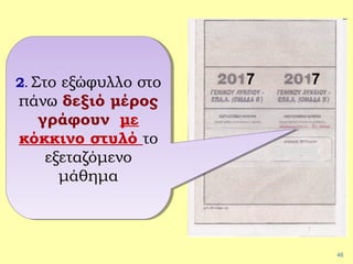 46
2. Στο εξώφυλλο στο
πάνω δεξιό μέρος
γράφουν με
κόκκινο στυλό το
εξεταζόμενο
μάθημα
2. Στο εξώφυλλο στο
πάνω δεξιό μέρος
γράφουν με
κόκκινο στυλό το
εξεταζόμενο
μάθημα
7 7
 