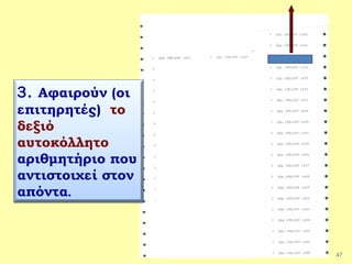 47
3. Αφαιρούν (οι
επιτηρητές) το
δεξιό
αυτοκόλλητο
αριθμητήριο που
αντιστοιχεί στον
απόντα.
 