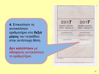7 7
48
4. Επικολλούν το
αυτοκόλλητο
αριθμητήριο στο δεξιό
μέρος του τετραδίου
στην αντίστοιχη θέση.
Δεν καλύπτουν με
αδιαφανές αυτοκόλλητο
το αριθμητήριο.
 
