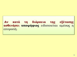 52
Αν κατά τη διάρκεια της εξέτασης
ασθενήσει υποψήφιος ειδοποιείται αμέσως η
επιτροπή.
 