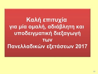 61
Καλή επιτυχία
για μία ομαλή, αδιάβλητη και
υποδειγματική διεξαγωγή
των
Πανελλαδικών εξετάσεων 2017
 