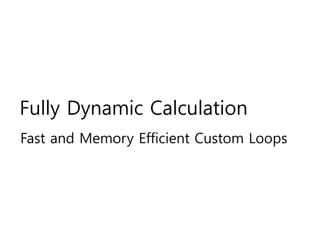 Fully Dynamic Calculation
Fast and Memory Efficient Custom Loops
 