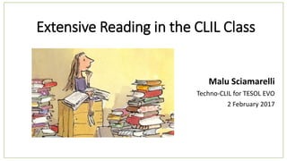 Extensive Reading in the CLIL Class
Malu Sciamarelli
Techno-CLIL for TESOL EVO
2 February 2017
 