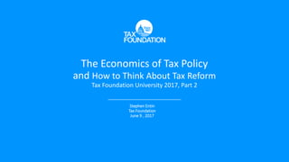 The Economics of Tax Policy
and How to Think About Tax Reform
Tax Foundation University 2017, Part 2
Stephen Entin
Tax Foundation
June 9 , 2017
 
