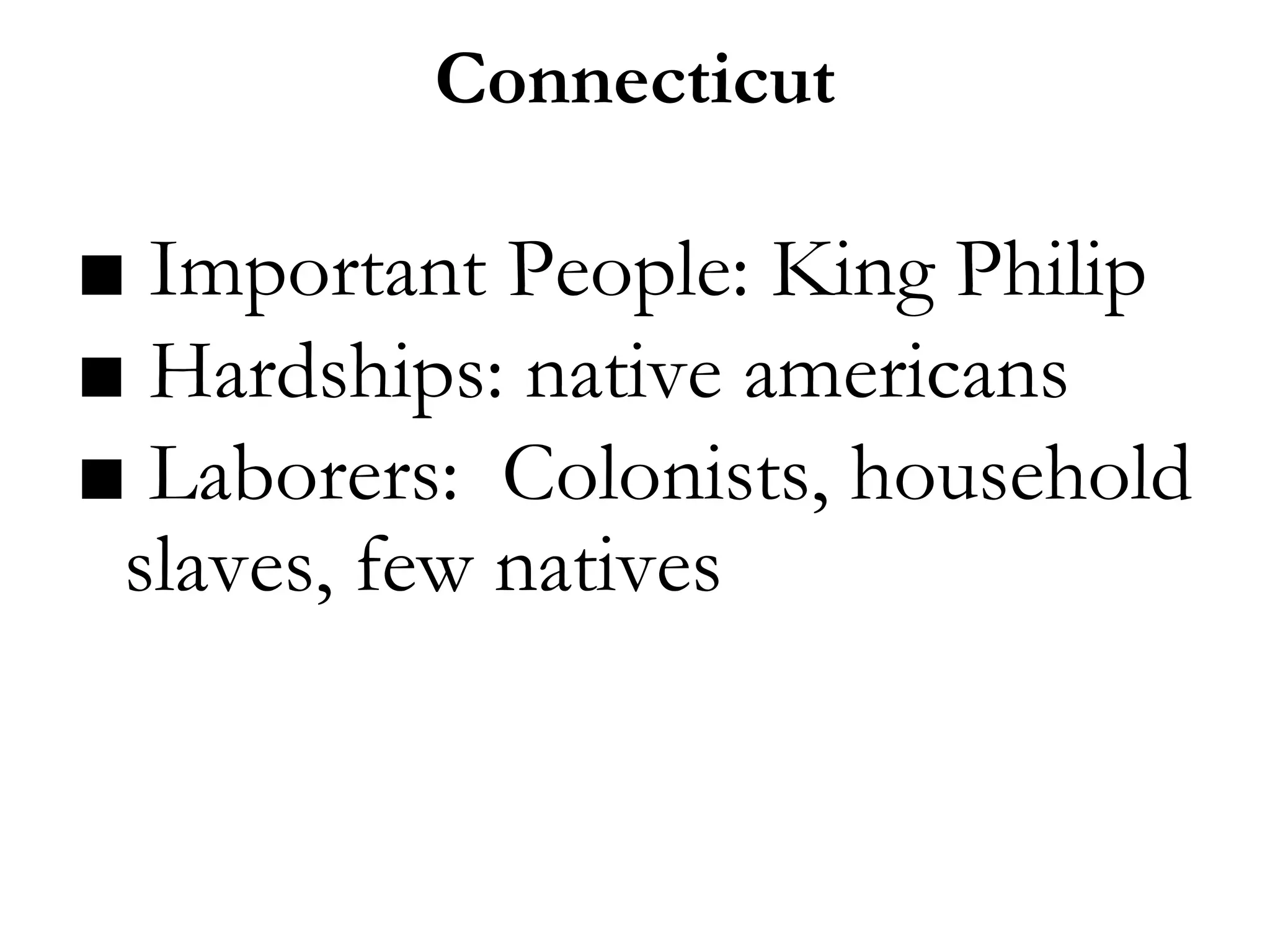 Connecticut
■ Important People: King Philip
■ Hardships: native americans
■ Laborers: Colonists, household
slaves, few natives
 