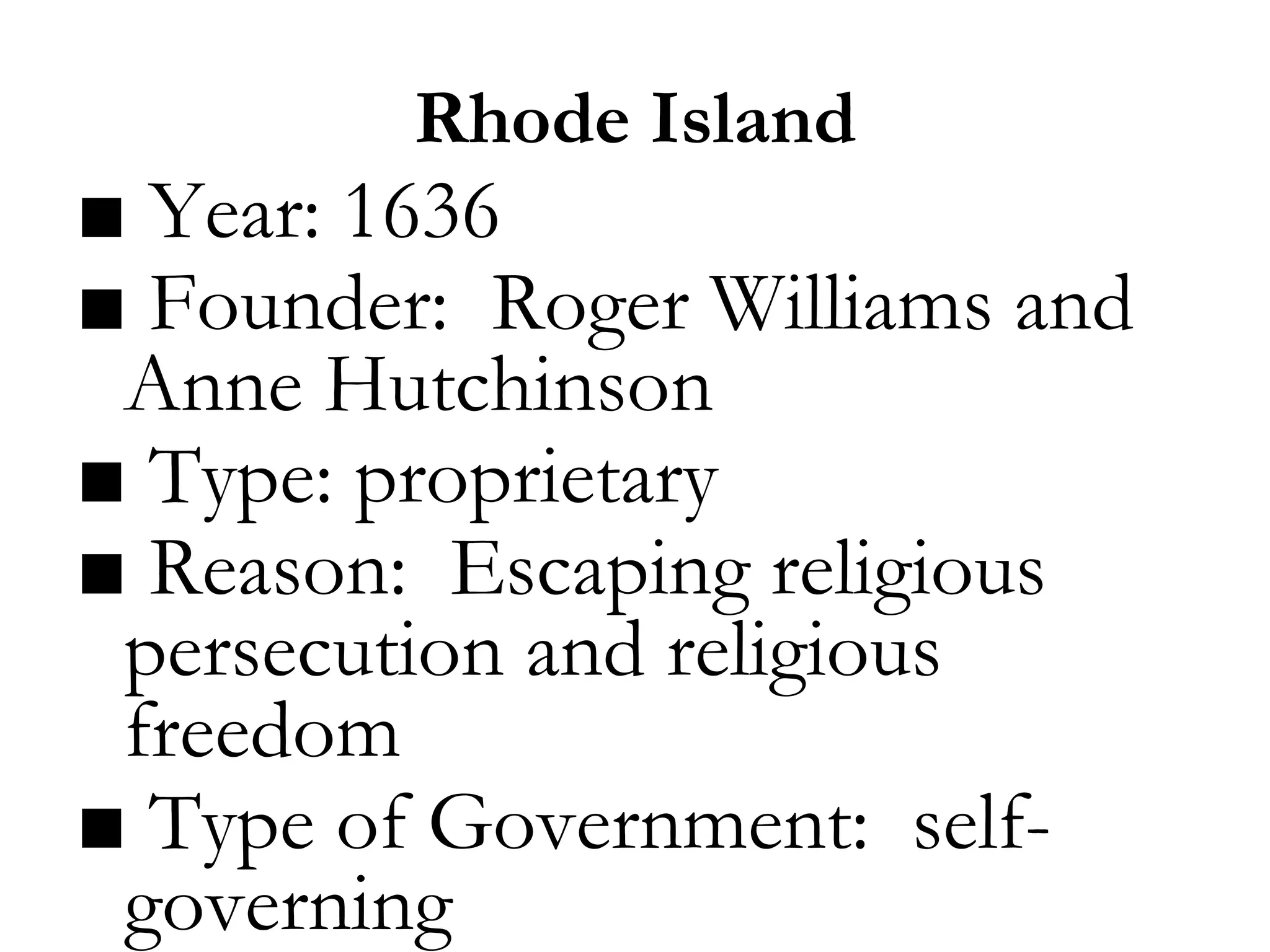 Rhode Island
■ Year: 1636
■ Founder: Roger Williams and
Anne Hutchinson
■ Type: proprietary
■ Reason: Escaping religious
persecution and religious
freedom
■ Type of Government: self-
governing
 