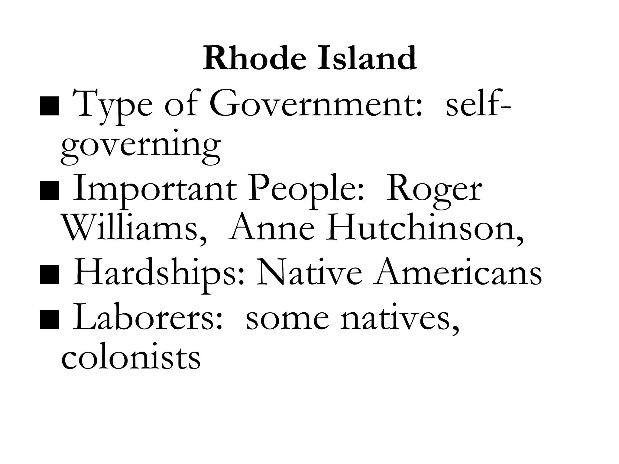 Rhode Island
■ Type of Government: self-
governing
■ Important People: Roger
Williams, Anne Hutchinson,
■ Hardships: Native Americans
■ Laborers: some natives,
colonists
 