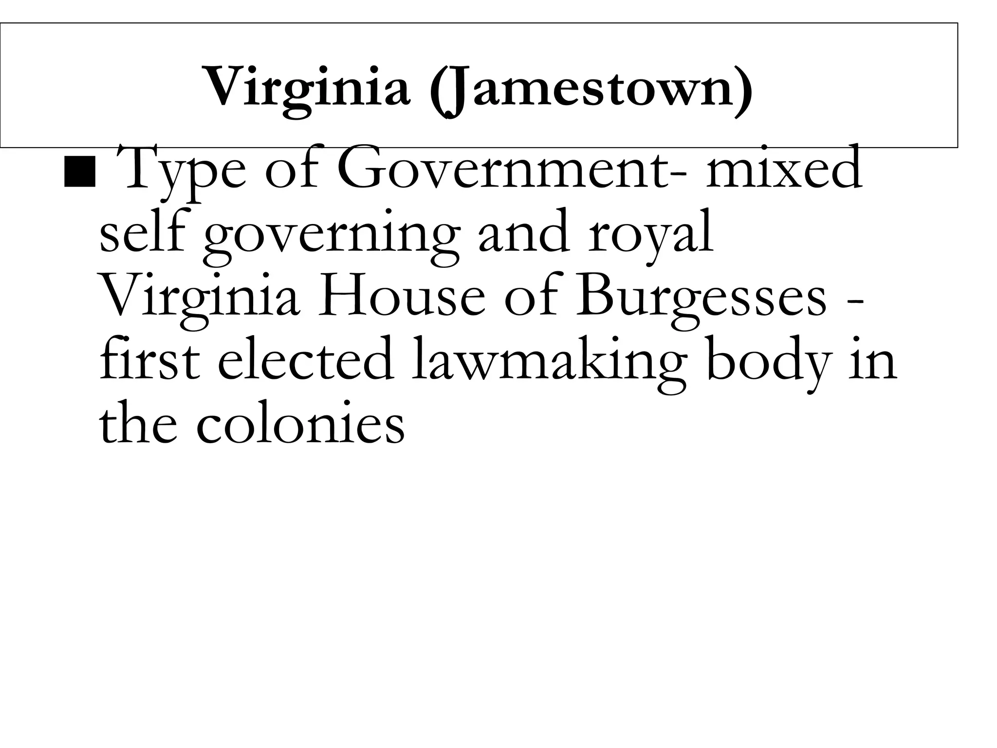 Virginia (Jamestown)
■ Type of Government- mixed
self governing and royal
Virginia House of Burgesses -
first elected lawmaking body in
the colonies
 