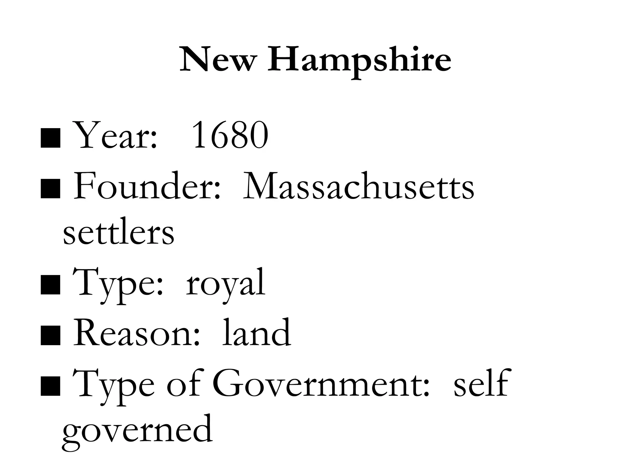 New Hampshire
■ Year: 1680
■ Founder: Massachusetts
settlers
■ Type: royal
■ Reason: land
■ Type of Government: self
governed
 